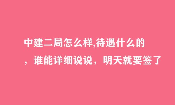 中建二局怎么样,待遇什么的，谁能详细说说，明天就要签了