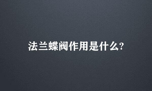 法兰蝶阀作用是什么?