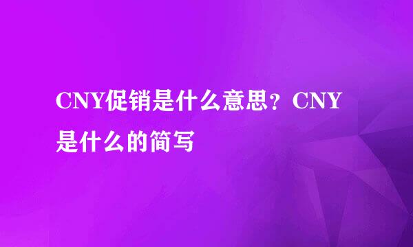 CNY促销是什么意思？CNY是什么的简写