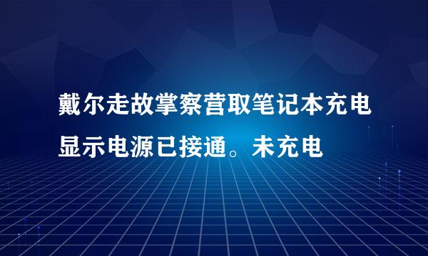 戴尔走故掌察营取笔记本充电显示电源已接通。未充电