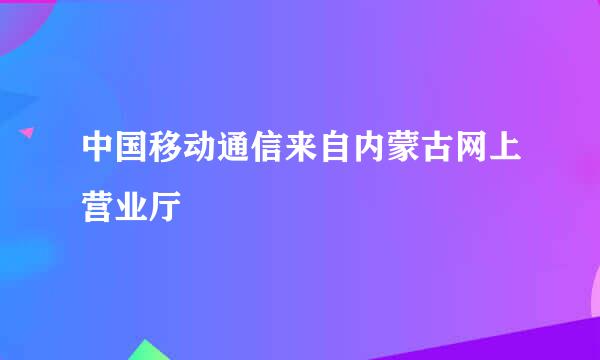 中国移动通信来自内蒙古网上营业厅