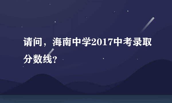 请问，海南中学2017中考录取分数线？