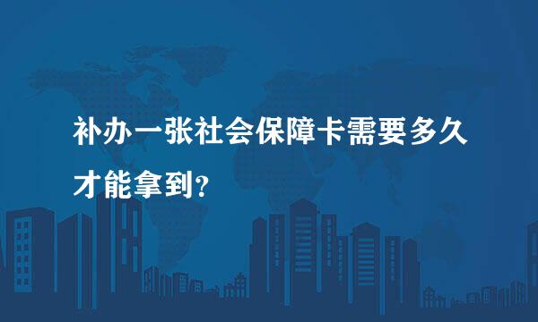 补办一张社会保障卡需要多久才能拿到？