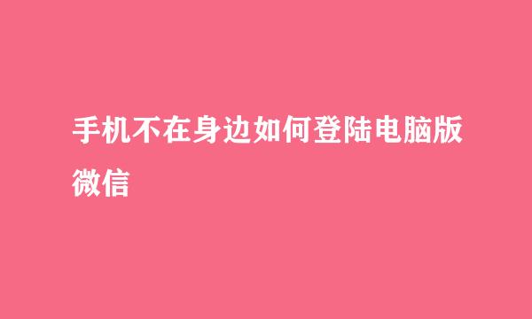 手机不在身边如何登陆电脑版微信