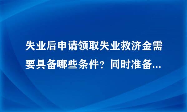 失业后申请领取失业救济金需要具备哪些条件？同时准备哪些材料？