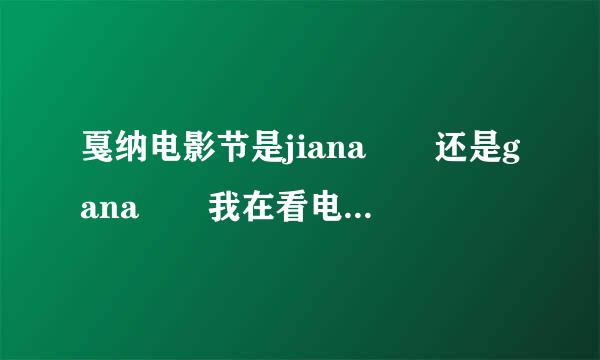 戛纳电影节是jiana  还是gana  我在看电视的时候这两个读音都看到过 这是怎么回事