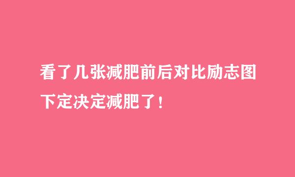 看了几张减肥前后对比励志图下定决定减肥了！