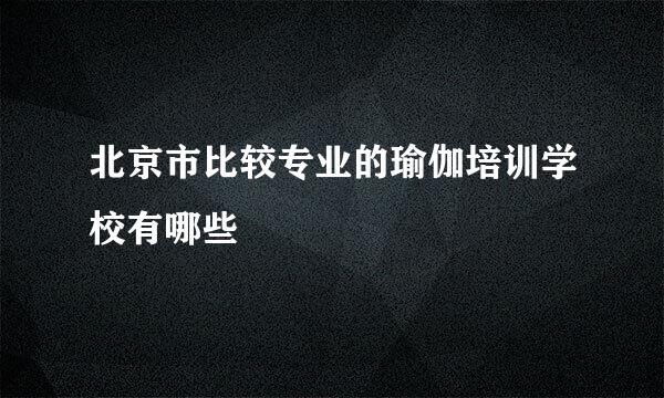 北京市比较专业的瑜伽培训学校有哪些