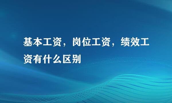 基本工资，岗位工资，绩效工资有什么区别