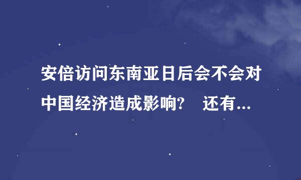 安倍访问东南亚日后会不会对中国经济造成影响? 还有为什么来自周边国家都把中国当做敌人，连八竿子到不找的印