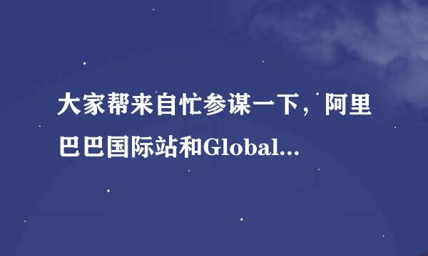 大家帮来自忙参谋一下，阿里巴巴国际站和Global Sources哪个更好一点?