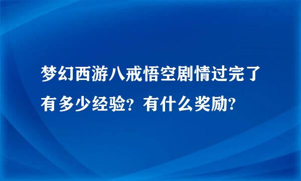 梦幻西游八戒悟空剧情过完了有多少经验？有什么奖励?