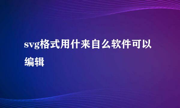 svg格式用什来自么软件可以编辑