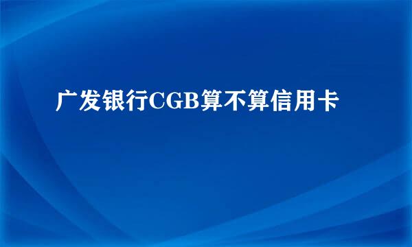 广发银行CGB算不算信用卡