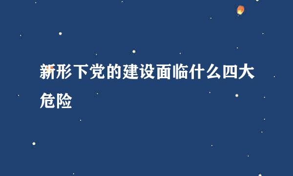 新形下党的建设面临什么四大危险