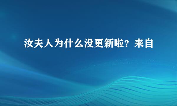 汝夫人为什么没更新啦？来自