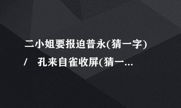 二小姐要报迫普永(猜一字) / 孔来自雀收屏(猜一历史人物360问答)