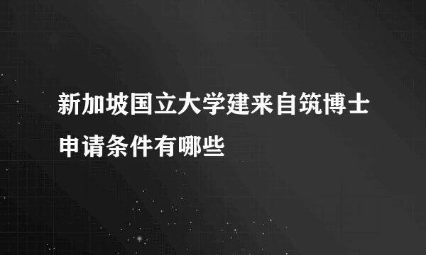 新加坡国立大学建来自筑博士申请条件有哪些