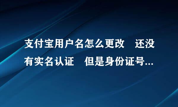 支付宝用户名怎么更改 还没有实名认证 但是身份证号被验证了