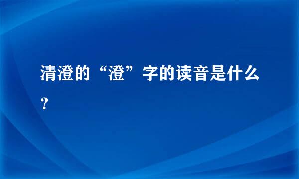 清澄的“澄”字的读音是什么？