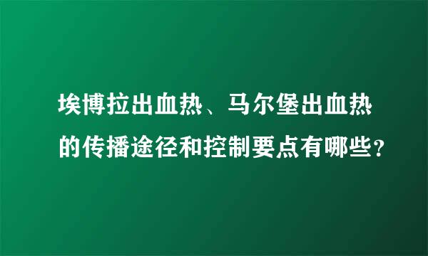 埃博拉出血热、马尔堡出血热的传播途径和控制要点有哪些？