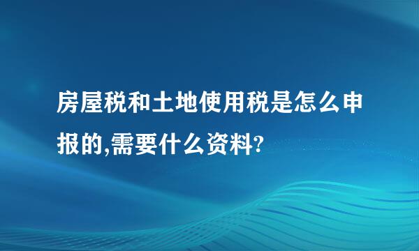 房屋税和土地使用税是怎么申报的,需要什么资料?