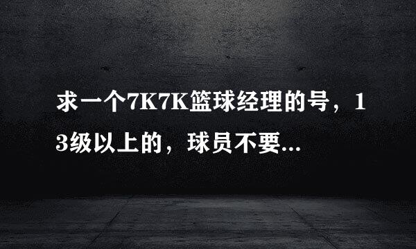 求一个7K7K篮球经理的号，13级以上的，球员不要太差，饭票够就行