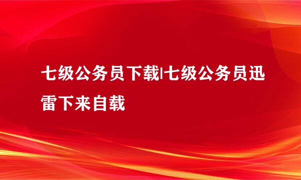 七级公务员下载|七级公务员迅雷下来自载