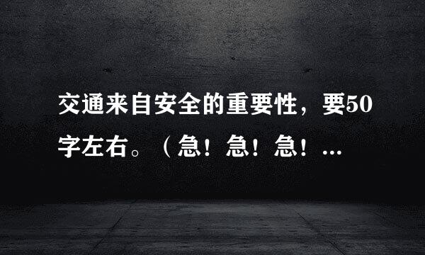 交通来自安全的重要性，要50字左右。（急！急！急！）谢谢~