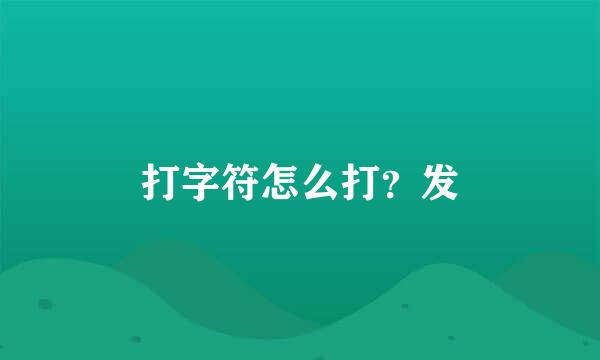 打字符怎么打？发