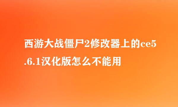 西游大战僵尸2修改器上的ce5.6.1汉化版怎么不能用