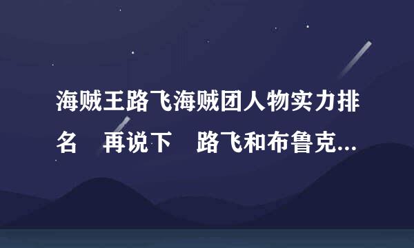 海贼王路飞海贼团人物实力排名 再说下 路飞和布鲁克来自的对战情况 谢谢