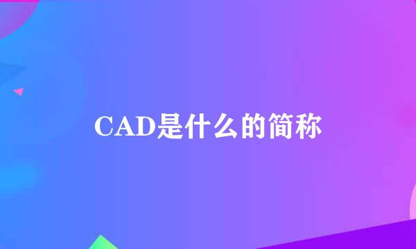 CAD是什么的简称