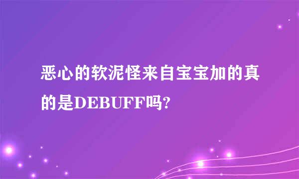 恶心的软泥怪来自宝宝加的真的是DEBUFF吗?