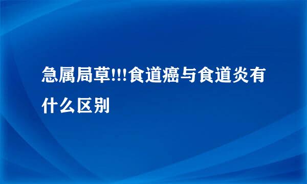 急属局草!!!食道癌与食道炎有什么区别