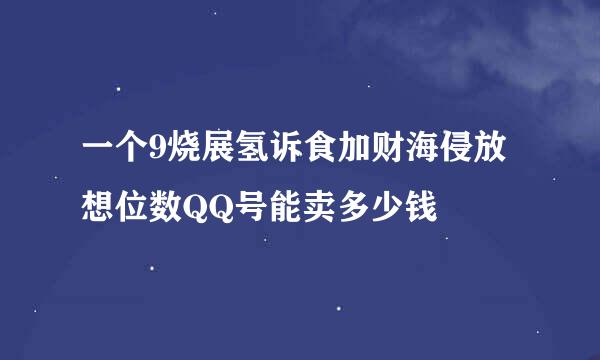 一个9烧展氢诉食加财海侵放想位数QQ号能卖多少钱