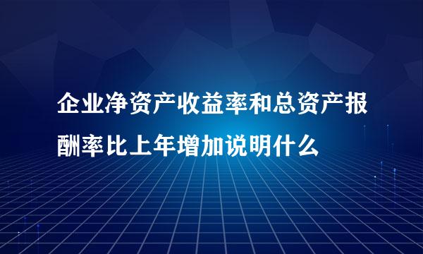 企业净资产收益率和总资产报酬率比上年增加说明什么