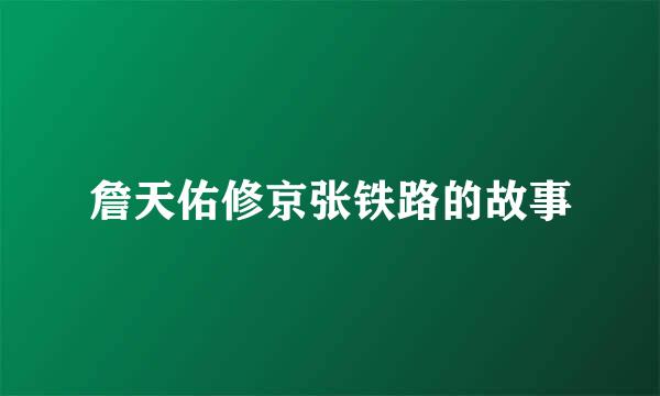 詹天佑修京张铁路的故事