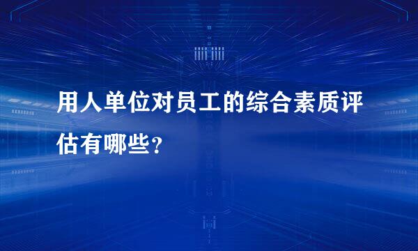 用人单位对员工的综合素质评估有哪些？