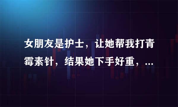 女朋友是护士，让她帮我打青霉素针，结果她下手好重，疼死我了！怎么办！