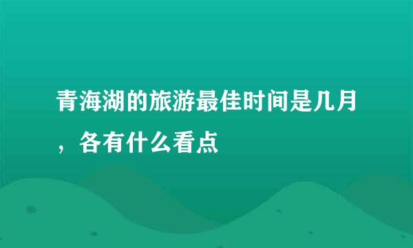 青海湖的旅游最佳时间是几月，各有什么看点