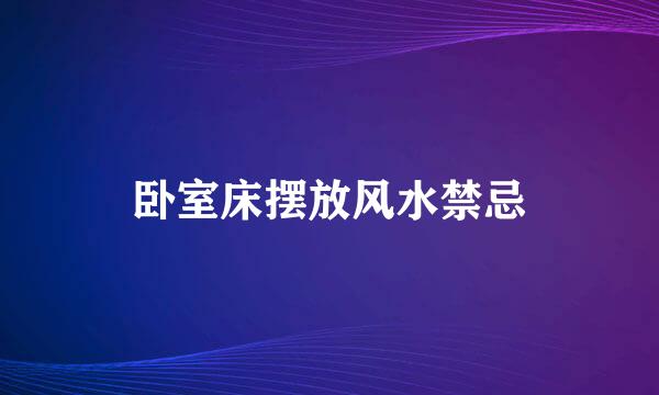 卧室床摆放风水禁忌