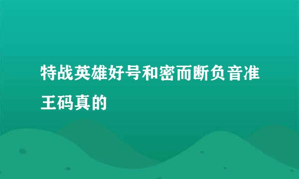 特战英雄好号和密而断负音准王码真的