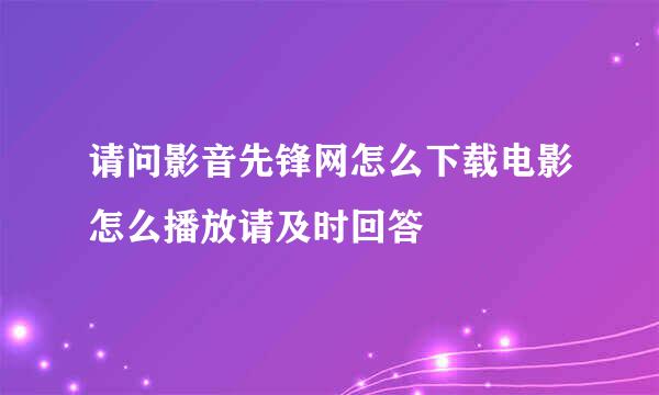 请问影音先锋网怎么下载电影怎么播放请及时回答