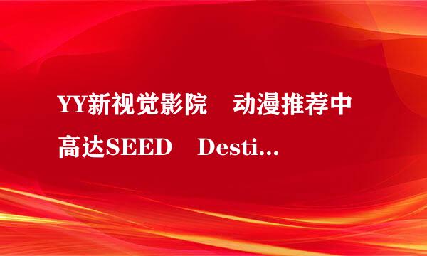 YY新视觉影院 动漫推荐中高达SEED Destiny房间密码是好多