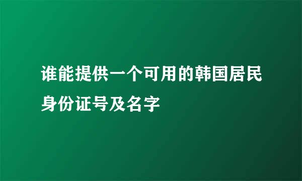 谁能提供一个可用的韩国居民身份证号及名字