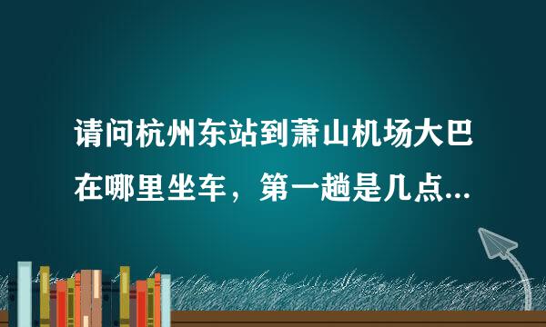 请问杭州东站到萧山机场大巴在哪里坐车，第一趟是几点的。大概需要多久