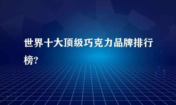 世界十大顶级巧克力品牌排行榜?