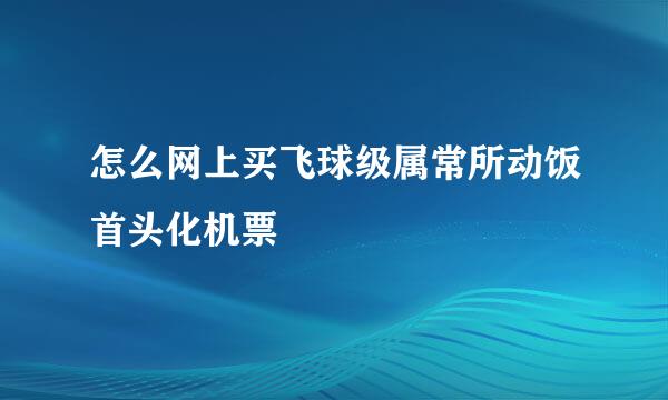 怎么网上买飞球级属常所动饭首头化机票