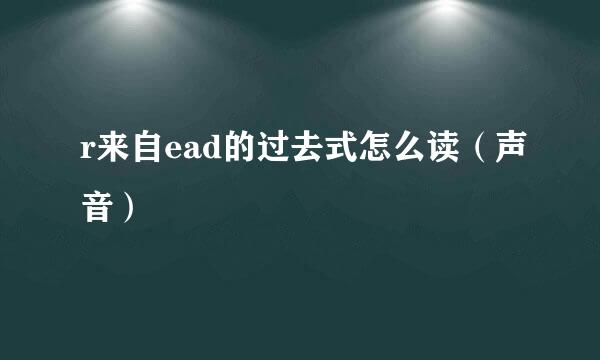 r来自ead的过去式怎么读（声音）